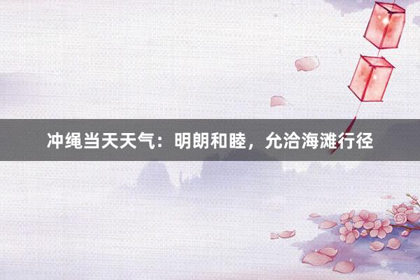 冲绳当天天气：明朗和睦，允洽海滩行径