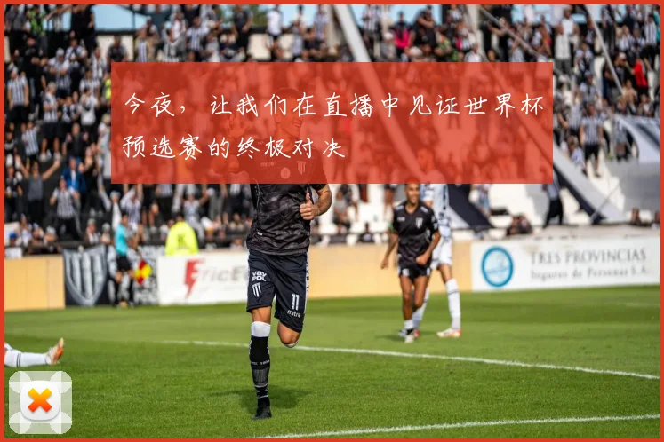 今夜，让我们在直播中见证世界杯预选赛的终极对决