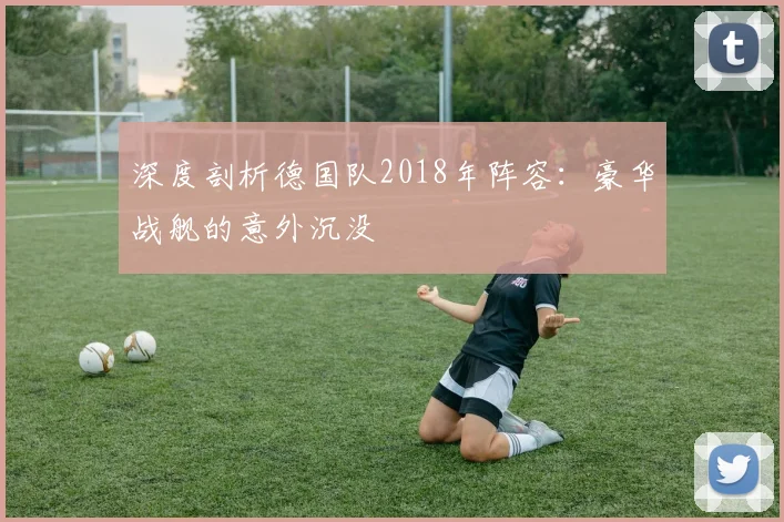 深度剖析德国队2018年阵容：豪华战舰的意外沉没