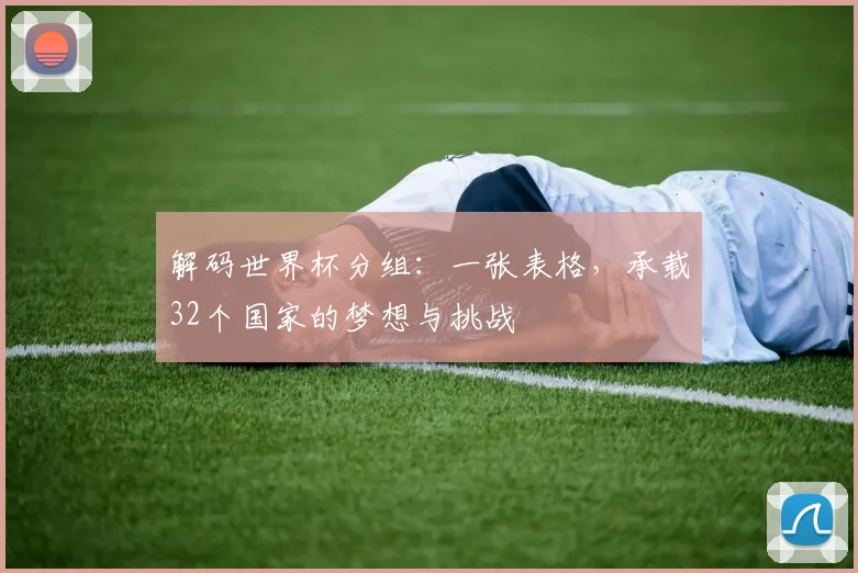 解码世界杯分组：一张表格，承载32个国家的梦想与挑战