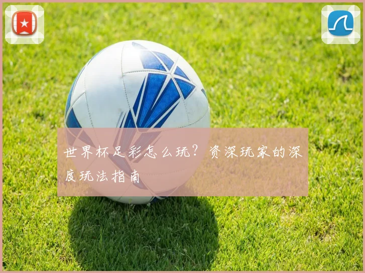 世界杯足彩怎么玩？资深玩家的深度玩法指南